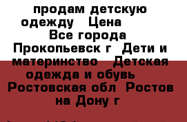 продам детскую одежду › Цена ­ 250 - Все города, Прокопьевск г. Дети и материнство » Детская одежда и обувь   . Ростовская обл.,Ростов-на-Дону г.